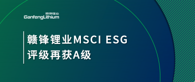 贛鋒鋰業(yè)MSCI ESG評級再獲A級，多項關(guān)鍵指標(biāo)表現(xiàn)突出